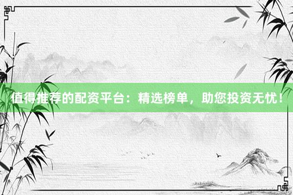 值得推薦的配資平臺：精選榜單，助您投資無憂！