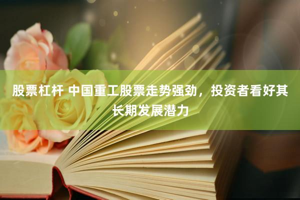 股票杠桿 中國(guó)重工股票走勢(shì)強(qiáng)勁，投資者看好其長(zhǎng)期發(fā)展?jié)摿?>
                </div>
                <div   id=