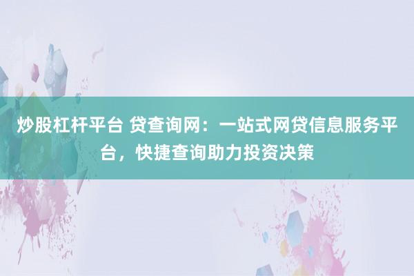 炒股杠桿平臺 貸查詢網：一站式網貸信息服務平臺，快捷查詢助力投資決策