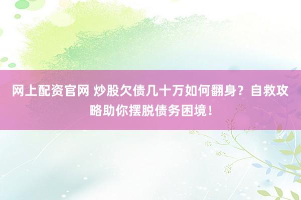 網(wǎng)上配資官網(wǎng) 炒股欠債幾十萬如何翻身？自救攻略助你擺脫債務困境！