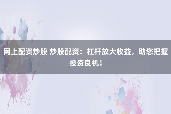網(wǎng)上配資炒股 炒股配資：杠桿放大收益，助您把握投資良機(jī)！