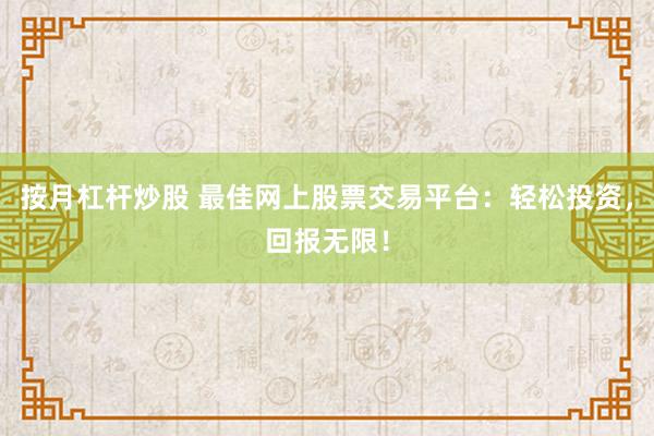 按月杠桿炒股 最佳網(wǎng)上股票交易平臺：輕松投資，回報無限！