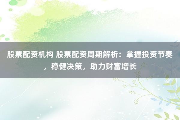 股票配資機(jī)構(gòu) 股票配資周期解析：掌握投資節(jié)奏，穩(wěn)健決策，助力財(cái)富增長(zhǎng)