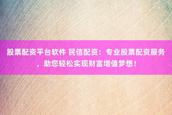股票配資平臺(tái)軟件 民信配資：專業(yè)股票配資服務(wù)，助您輕松實(shí)現(xiàn)財(cái)富增值夢(mèng)想！