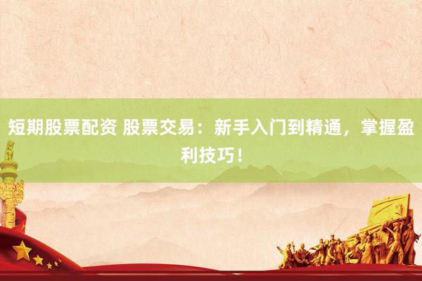 短期股票配資 股票交易：新手入門到精通，掌握盈利技巧！
