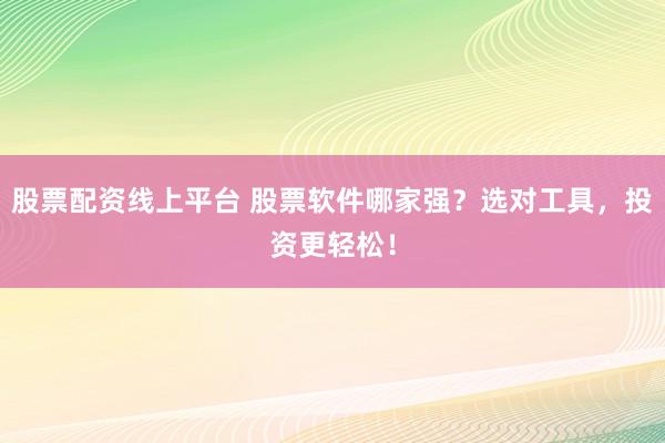 股票配資線上平臺(tái) 股票軟件哪家強(qiáng)？選對(duì)工具，投資更輕松！