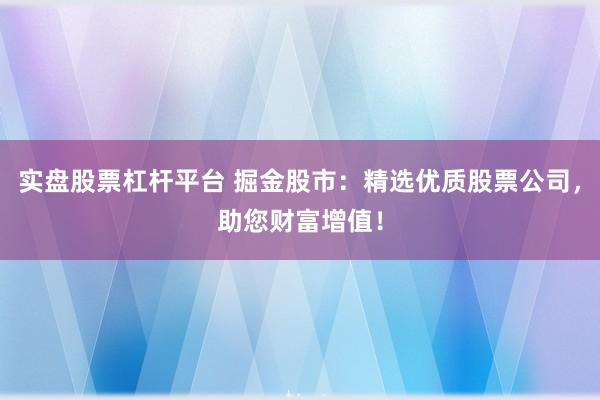 實(shí)盤股票杠桿平臺(tái) 掘金股市：精選優(yōu)質(zhì)股票公司，助您財(cái)富增值！