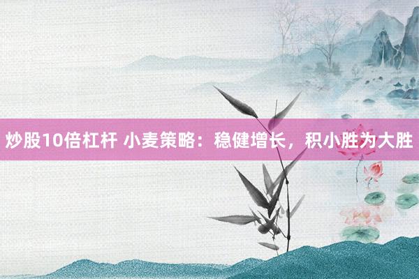 炒股10倍杠桿 小麥策略：穩(wěn)健增長，積小勝為大勝