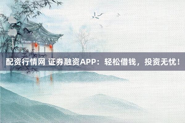 配資行情網(wǎng) 證券融資APP：輕松借錢，投資無憂！