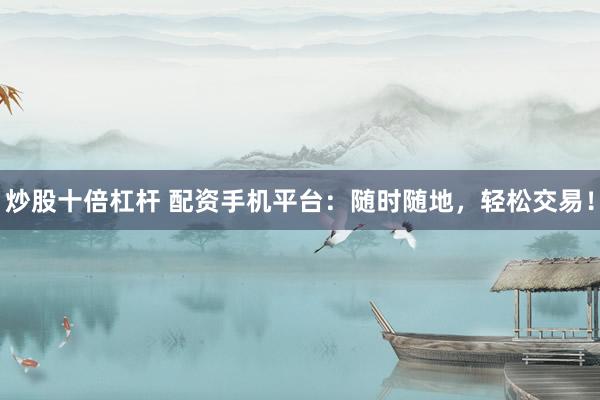 炒股十倍杠桿 配資手機(jī)平臺(tái)：隨時(shí)隨地，輕松交易！