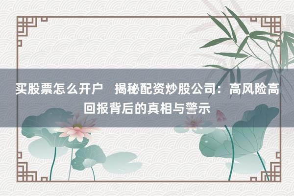 買股票怎么開戶   揭秘配資炒股公司：高風(fēng)險(xiǎn)高回報(bào)背后的真相與警示