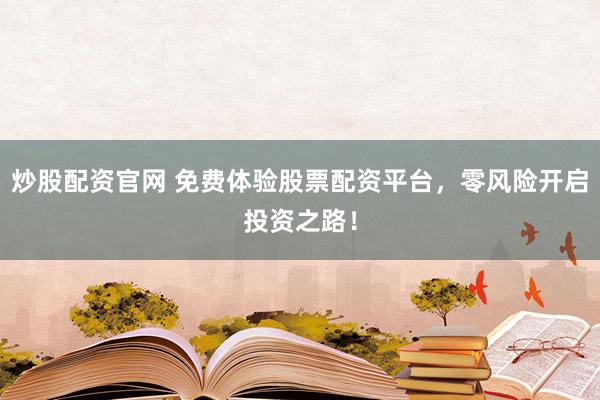 炒股配資官網(wǎng) 免費體驗股票配資平臺，零風(fēng)險開啟投資之路！