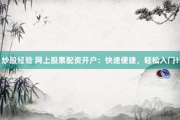 炒股經(jīng)驗(yàn) 網(wǎng)上股票配資開戶：快速便捷，輕松入門！