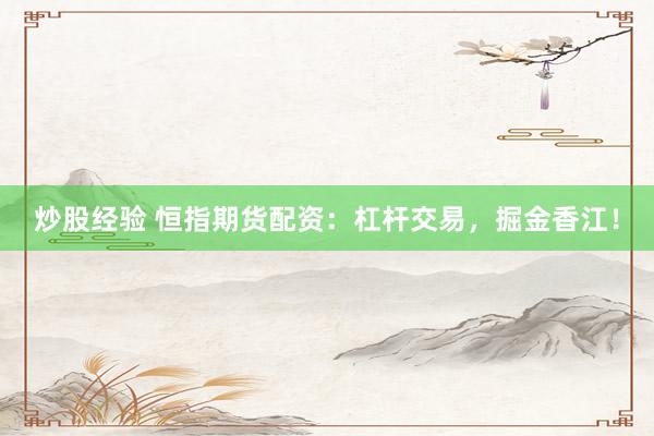 炒股經(jīng)驗 恒指期貨配資：杠桿交易，掘金香江！