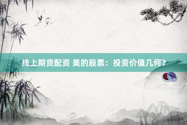 線上期貨配資 美的股票：投資價值幾何？
