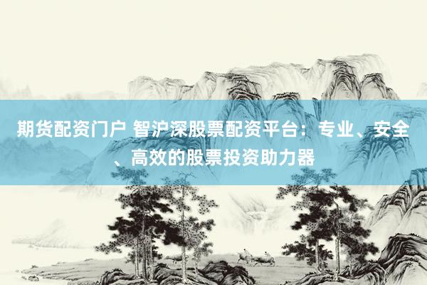 期貨配資門戶 智滬深股票配資平臺：專業(yè)、安全、高效的股票投資助力器