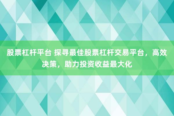 股票杠桿平臺 探尋最佳股票杠桿交易平臺，高效決策，助力投資收益最大化
