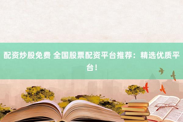 配資炒股免費(fèi) 全國股票配資平臺(tái)推薦：精選優(yōu)質(zhì)平臺(tái)！