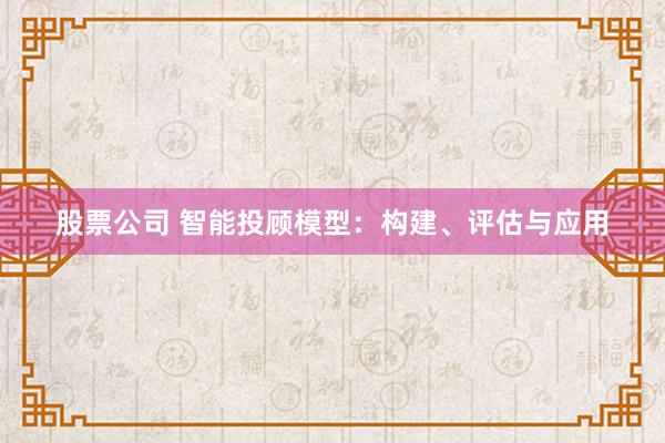股票公司 智能投顧模型：構(gòu)建、評(píng)估與應(yīng)用
