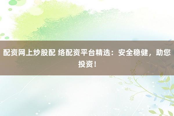 配資網(wǎng)上炒股配 絡(luò)配資平臺(tái)精選：安全穩(wěn)健，助您投資！