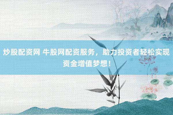 炒股配資網(wǎng) 牛股網(wǎng)配資服務(wù)，助力投資者輕松實(shí)現(xiàn)資金增值夢(mèng)想！