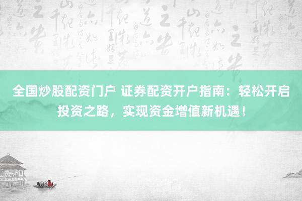 全國炒股配資門戶 證券配資開戶指南：輕松開啟投資之路，實現(xiàn)資金增值新機遇！