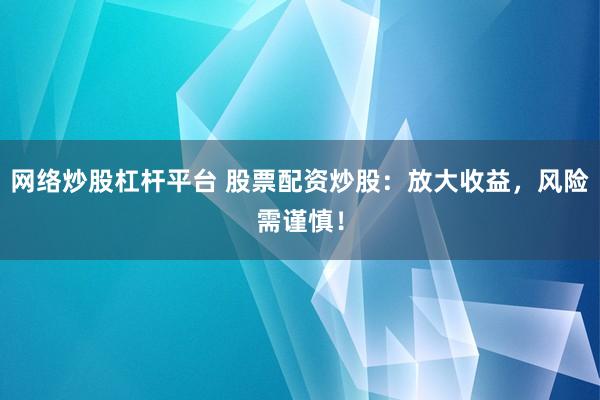 網絡炒股杠桿平臺 股票配資炒股：放大收益，風險需謹慎！