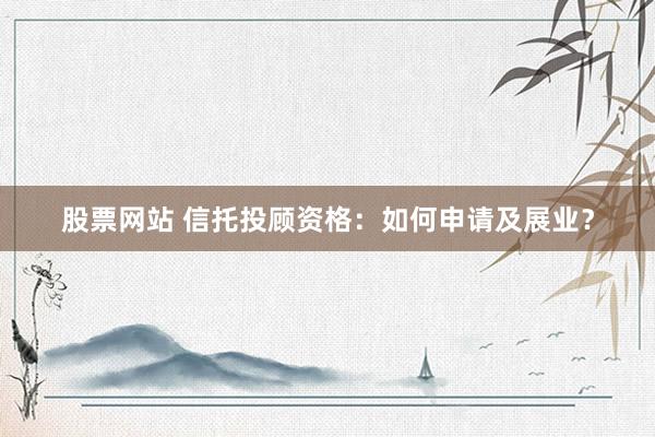 股票網(wǎng)站 信托投顧資格：如何申請(qǐng)及展業(yè)？