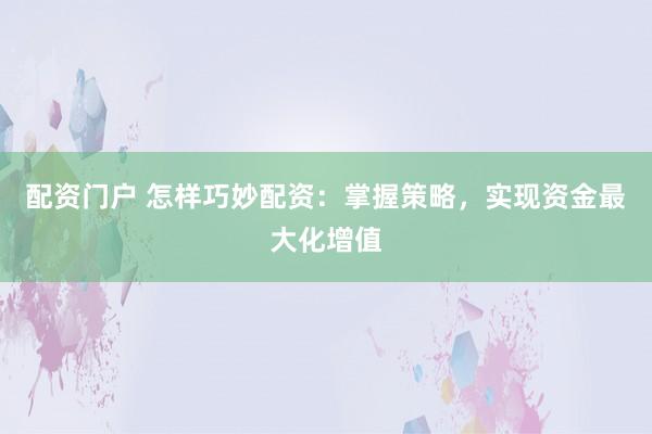 配資門戶 怎樣巧妙配資：掌握策略，實現(xiàn)資金最大化增值