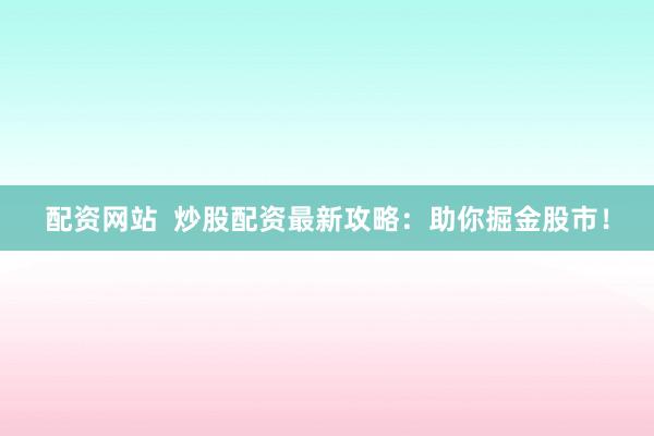 配資網(wǎng)站  炒股配資最新攻略：助你掘金股市！