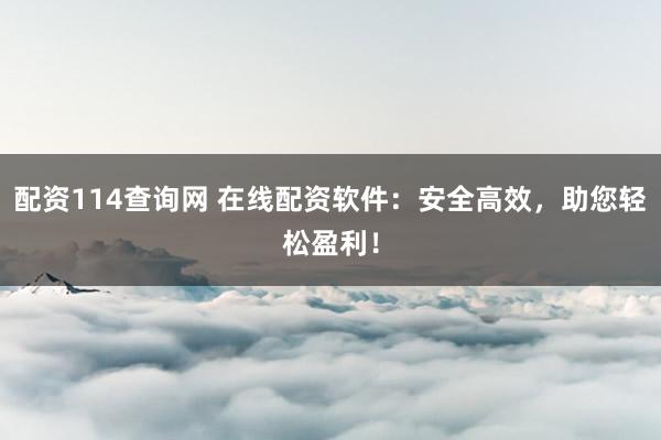 配資114查詢網(wǎng) 在線配資軟件：安全高效，助您輕松盈利！