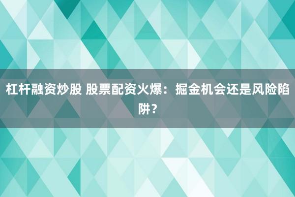 杠桿融資炒股 股票配資火爆：掘金機(jī)會還是風(fēng)險陷阱？