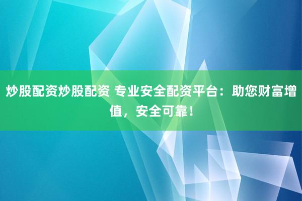 炒股配資炒股配資 專業(yè)安全配資平臺：助您財(cái)富增值，安全可靠！