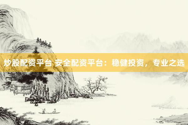 炒股配資平臺 安全配資平臺：穩(wěn)健投資，專業(yè)之選
