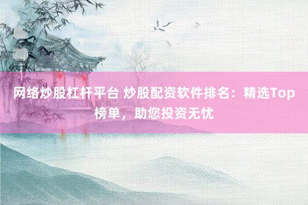 網(wǎng)絡(luò)炒股杠桿平臺(tái) 炒股配資軟件排名：精選Top榜單，助您投資無(wú)憂(yōu)