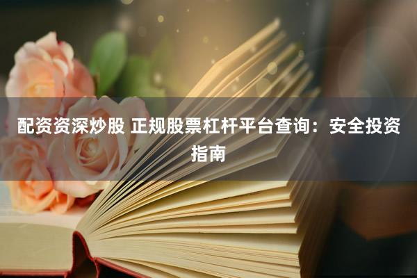 配資資深炒股 正規(guī)股票杠桿平臺(tái)查詢(xún)：安全投資指南