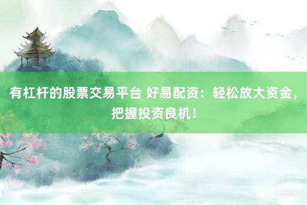 有杠桿的股票交易平臺(tái) 好易配資：輕松放大資金，把握投資良機(jī)！