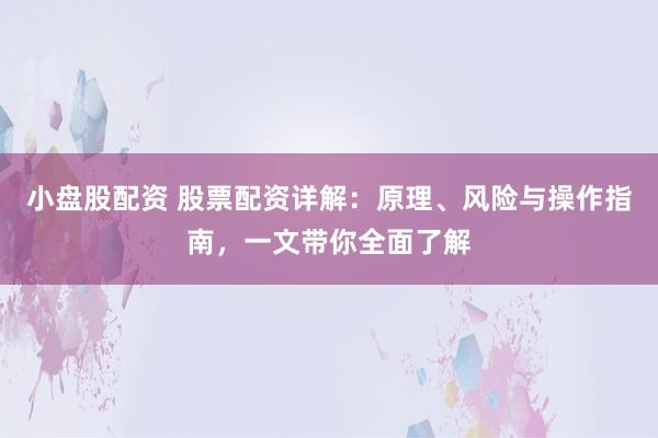 小盤股配資 股票配資詳解：原理、風險與操作指南，一文帶你全面了解