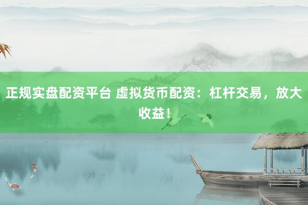 正規(guī)實(shí)盤(pán)配資平臺(tái) 虛擬貨幣配資：杠桿交易，放大收益！