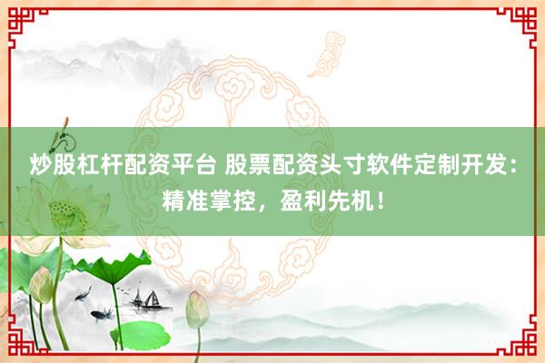 炒股杠桿配資平臺 股票配資頭寸軟件定制開發(fā)：精準掌控，盈利先機！