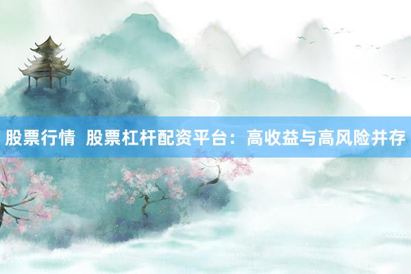 股票行情  股票杠桿配資平臺(tái)：高收益與高風(fēng)險(xiǎn)并存