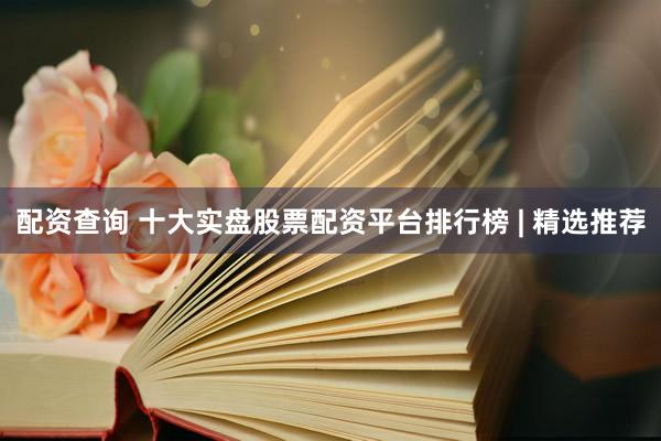 配資查詢(xún) 十大實(shí)盤(pán)股票配資平臺(tái)排行榜 | 精選推薦