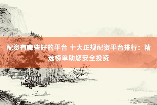 配資有哪些好的平臺(tái) 十大正規(guī)配資平臺(tái)排行：精選榜單助您安全投資