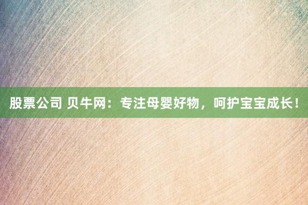 股票公司 貝牛網：專注母嬰好物，呵護寶寶成長！