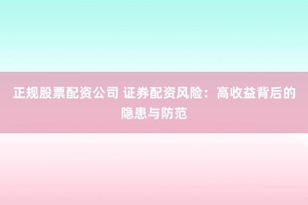 正規(guī)股票配資公司 證券配資風(fēng)險(xiǎn)：高收益背后的隱患與防范
