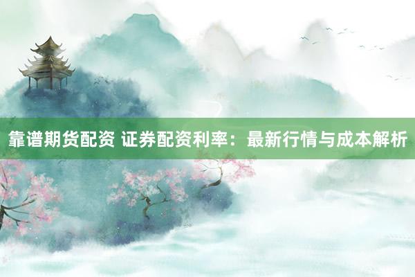 靠譜期貨配資 證券配資利率：最新行情與成本解析