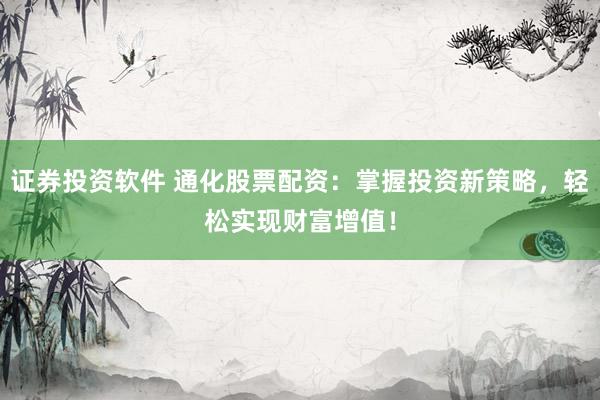 證券投資軟件 通化股票配資：掌握投資新策略，輕松實(shí)現(xiàn)財(cái)富增值！