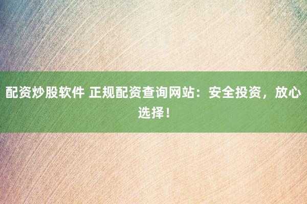 配資炒股軟件 正規(guī)配資查詢網(wǎng)站：安全投資，放心選擇！