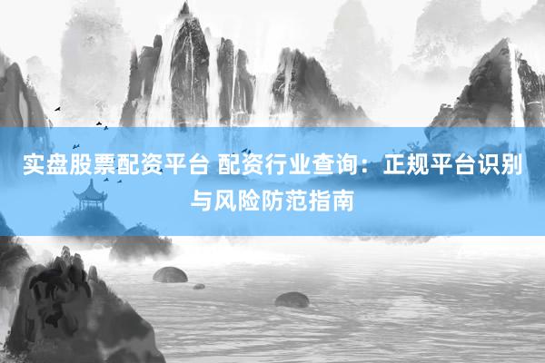 實(shí)盤(pán)股票配資平臺(tái) 配資行業(yè)查詢：正規(guī)平臺(tái)識(shí)別與風(fēng)險(xiǎn)防范指南