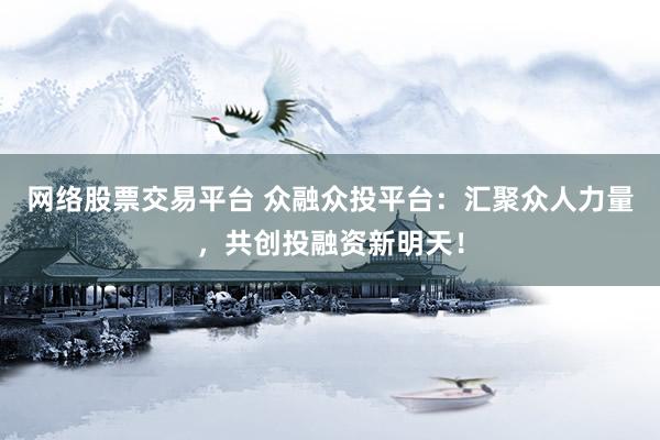 網(wǎng)絡(luò)股票交易平臺(tái) 眾融眾投平臺(tái)：匯聚眾人力量，共創(chuàng)投融資新明天！